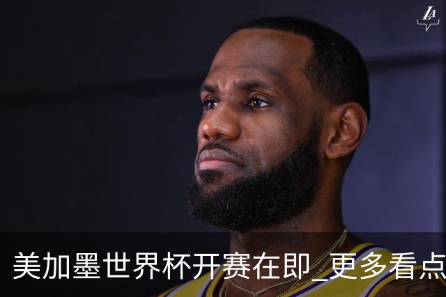 美加墨世界杯开赛在即 更多看点不容错过